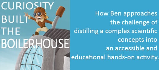 The Curiosity Built the Boilerhouse podcast title, showing an excerpt which says "how Ben approaches the challenge of distilling a complex scientific concept into an accessible and educational hands-on activity.". There is a person on a house wearing aviation googles and pointing their hand